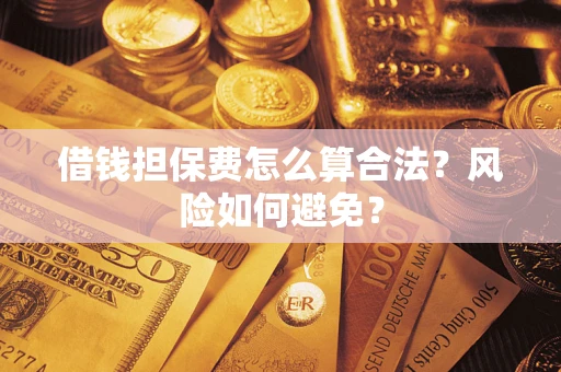 北京借钱担保费怎么算合法？风险如何避免？