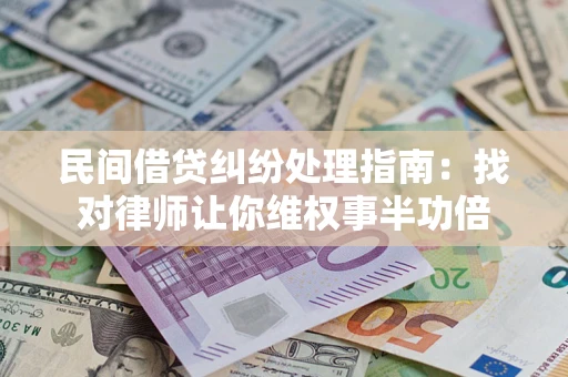 北京民间借贷纠纷处理指南：找对律师让你维权事半功倍