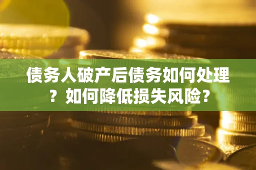 北京债务人破产后债务如何处理？如何降低损失风险？