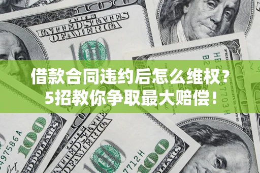 北京借款合同违约后怎么维权?5招教你争取最大赔偿! 北京借款合同违约后怎么维权?5招教你争取最大赔偿!
