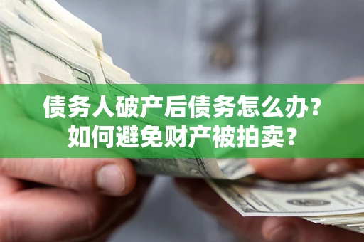 北京债务人破产后债务怎么办？如何避免财产被拍卖？