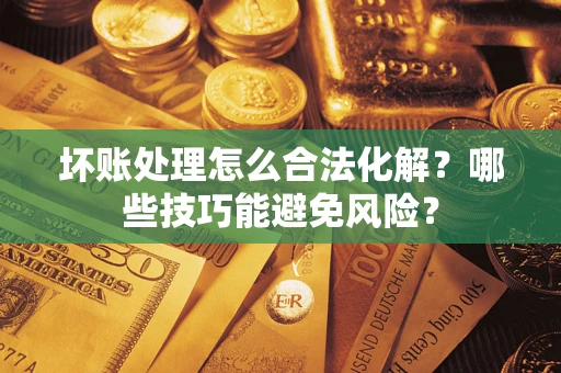 北京坏账处理怎么合法化解？哪些技巧能避免风险？