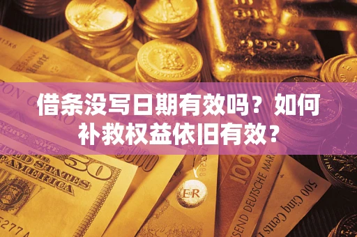 北京借条没写日期有效吗？如何补救权益依旧有效？