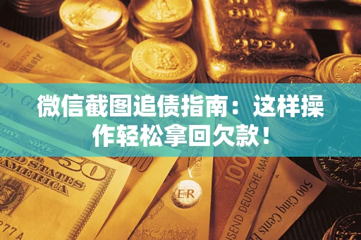 北京微信截图追债指南：这样操作轻松拿回欠款！