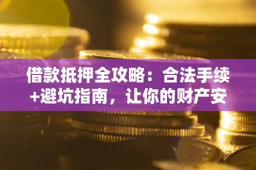 北京借款抵押全攻略：合法手续+避坑指南，让你的财产安全无忧