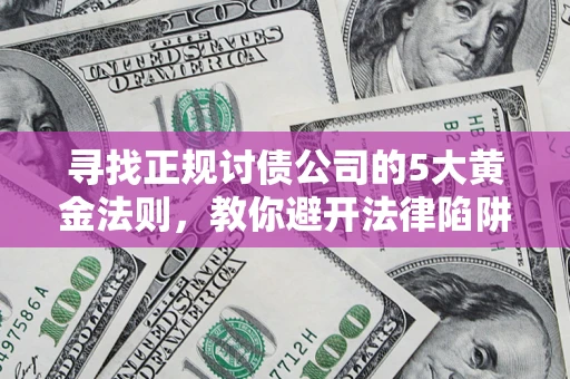 北京寻找正规讨债公司的5大黄金法则，教你避开法律陷阱