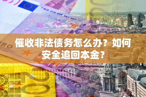北京催收非法债务怎么办？如何安全追回本金？