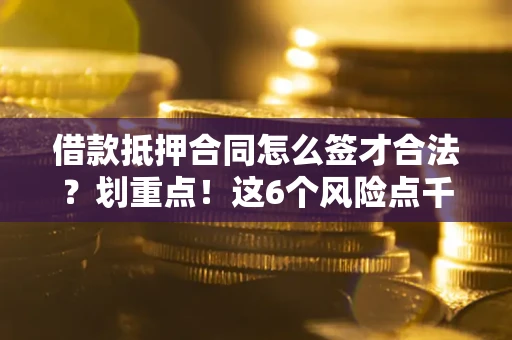 北京借款抵押合同怎么签才合法？划重点！这6个风险点千万别碰