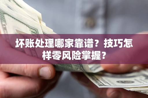 北京坏账处理哪家靠谱？技巧怎样零风险掌握？