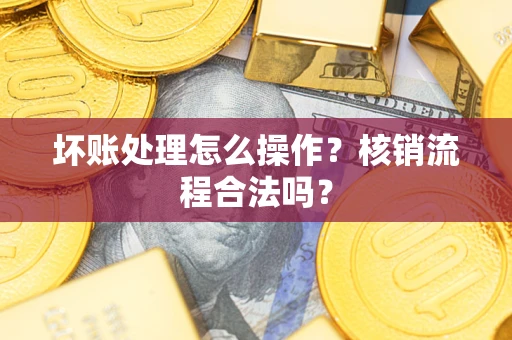 北京坏账处理怎么操作？核销流程合法吗？