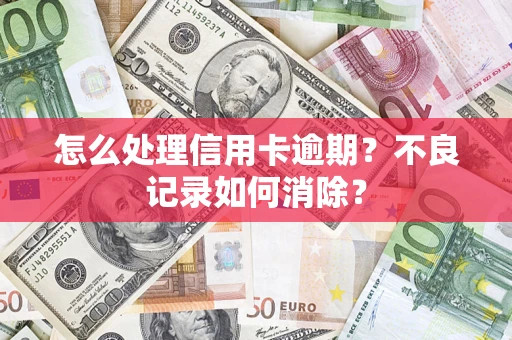 北京怎么处理信用卡逾期？不良记录如何消除？