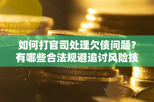 北京如何打官司处理欠债问题？有哪些合法规避追讨风险技巧？