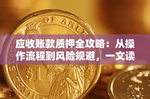 北京应收账款质押全攻略:从操作流程到风险规避,一文读懂! 北京应收账款质押全攻略:从操作流程到风险规避,一文读懂!