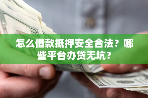 北京怎么借款抵押安全合法？哪些平台办贷无坑？