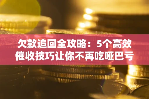 北京欠款追回全攻略：5个高效催收技巧让你不再吃哑巴亏