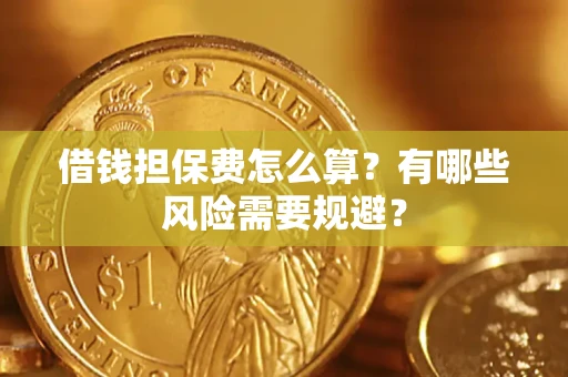 北京借钱担保费怎么算？有哪些风险需要规避？