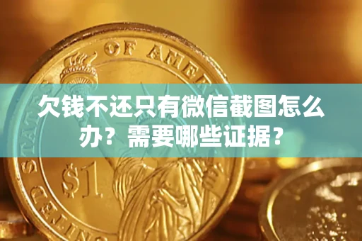 北京欠钱不还只有微信截图怎么办?需要哪些证据? 北京欠钱不还只有微信截图怎么办?需要哪些证据?