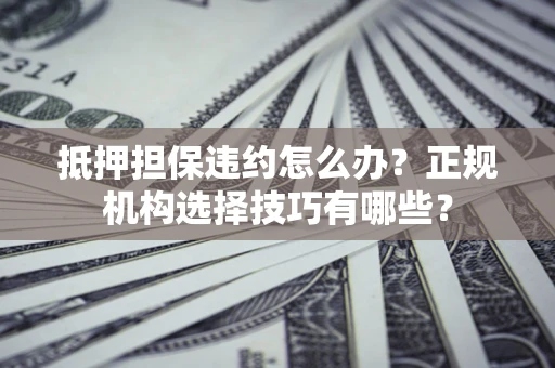 北京抵押担保违约怎么办？正规机构选择技巧有哪些？