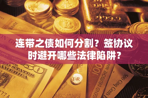 北京连带之债如何分割？签协议时避开哪些法律陷阱？