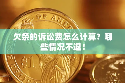 北京欠条的诉讼费怎么计算?哪些情况不退! 北京欠条的诉讼费怎么计算?哪些情况不退!