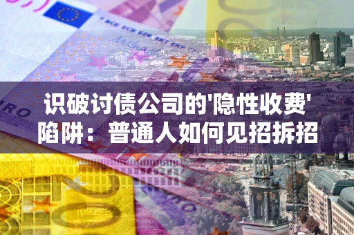 北京识破讨债公司的'隐性收费'陷阱：普通人如何见招拆招？