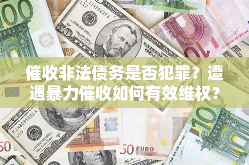 北京催收非法债务是否犯罪?遭遇暴力催收如何有效维权? 北京催收非法债务是否犯罪?遭遇暴力催收如何有效维权?