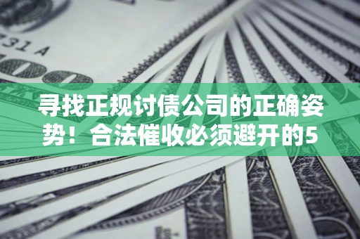 北京寻找正规讨债公司的正确姿势！合法催收必须避开的5大雷区