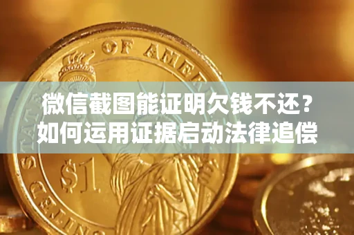 北京微信截图能证明欠钱不还？如何运用证据启动法律追偿程序？