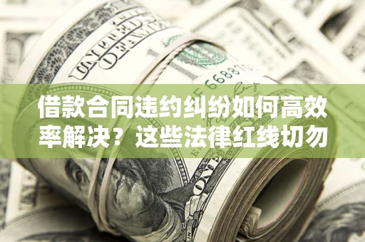 北京借款合同违约纠纷如何高效率解决？这些法律红线切勿触碰