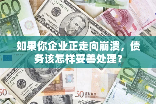 北京如果你企业正走向崩溃，债务该怎样妥善处理？