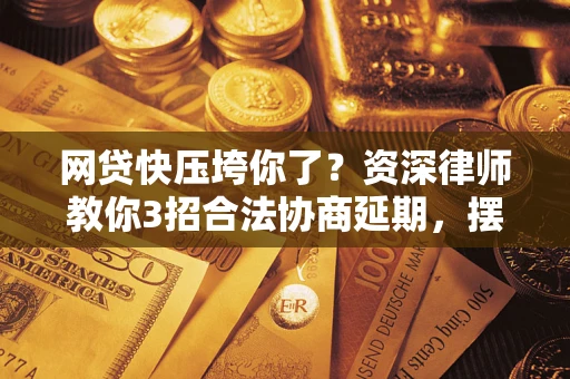 北京网贷快压垮你了？资深律师教你3招合法协商延期，摆脱暴力催收！