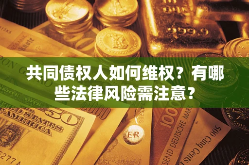 北京共同债权人如何维权？有哪些法律风险需注意？