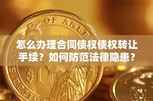 北京怎么办理合同债权债权转让手续？如何防范法律隐患？