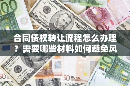 北京合同债权转让流程怎么办理？需要哪些材料如何避免风险？