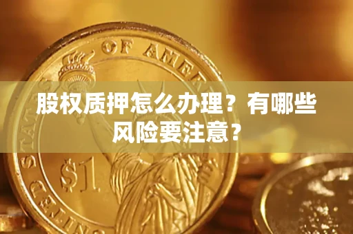 北京股权质押怎么办理？有哪些风险要注意？