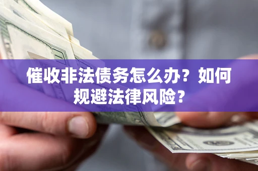 北京催收非法债务怎么办？如何规避法律风险？