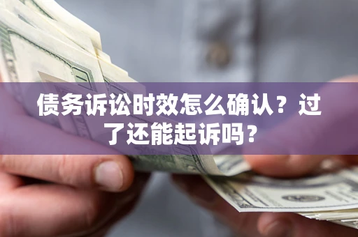 北京债务诉讼时效怎么确认？过了还能起诉吗？
