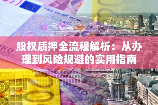 北京股权质押全流程解析：从办理到风险规避的实用指南