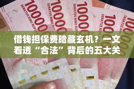北京借钱担保费暗藏玄机？一文看透“合法”背后的五大关键陷阱