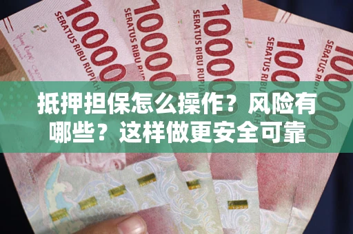 北京抵押担保怎么操作？风险有哪些？这样做更安全可靠