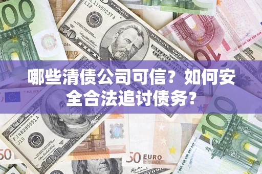 北京哪些清债公司可信？如何安全合法追讨债务？