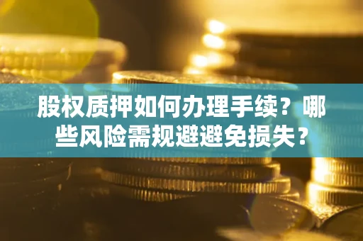 北京股权质押如何办理手续？哪些风险需规避避免损失？