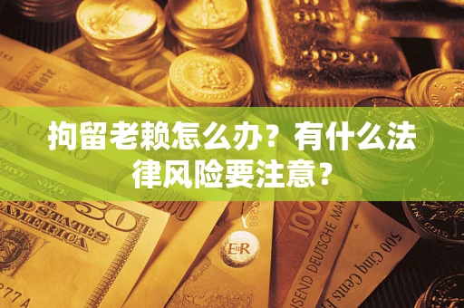 北京拘留老赖怎么办？有什么法律风险要注意？