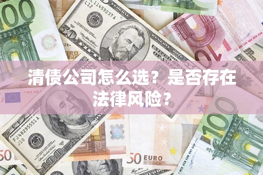 北京清债公司怎么选？是否存在法律风险？