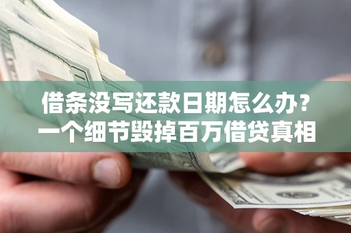 北京借条没写还款日期怎么办？一个细节毁掉百万借贷真相