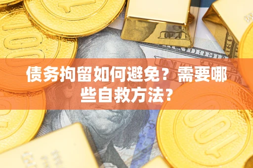 北京债务拘留如何避免？需要哪些自救方法？