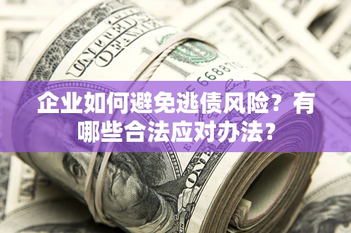 北京企业如何避免逃债风险？有哪些合法应对办法？