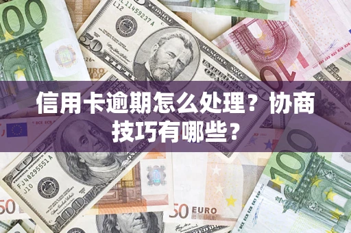 北京信用卡逾期怎么处理？协商技巧有哪些？