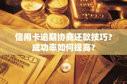 北京信用卡逾期协商还款技巧？成功率如何提高？