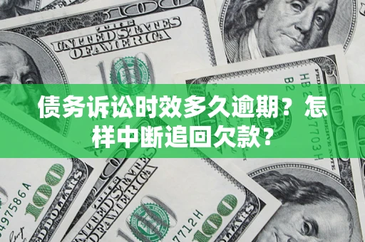 北京债务诉讼时效多久逾期？怎样中断追回欠款？